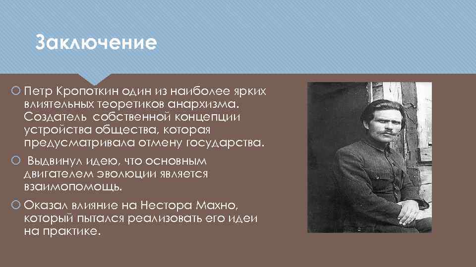 Заключение Петр Кропоткин один из наиболее ярких влиятельных теоретиков анархизма. Создатель собственной концепции устройства