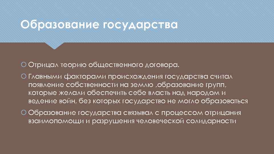 Образование государства Отрицал теорию общественного договора. Главными факторами происхождения государства считал появление собственности на