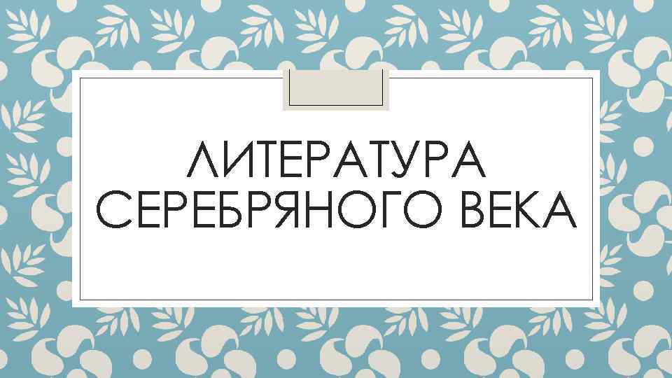 ЛИТЕРАТУРА СЕРЕБРЯНОГО ВЕКА 
