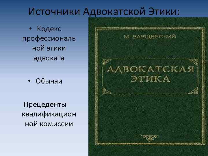 Источники Адвокатской Этики: • Кодекс профессиональ ной этики адвоката • Обычаи Прецеденты квалификацион ной