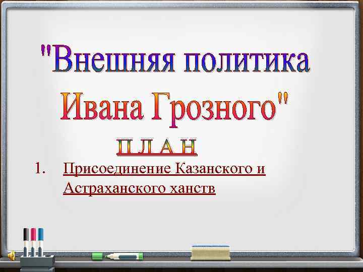 ПЛАН 1. Присоединение Казанского и Астраханского ханств 