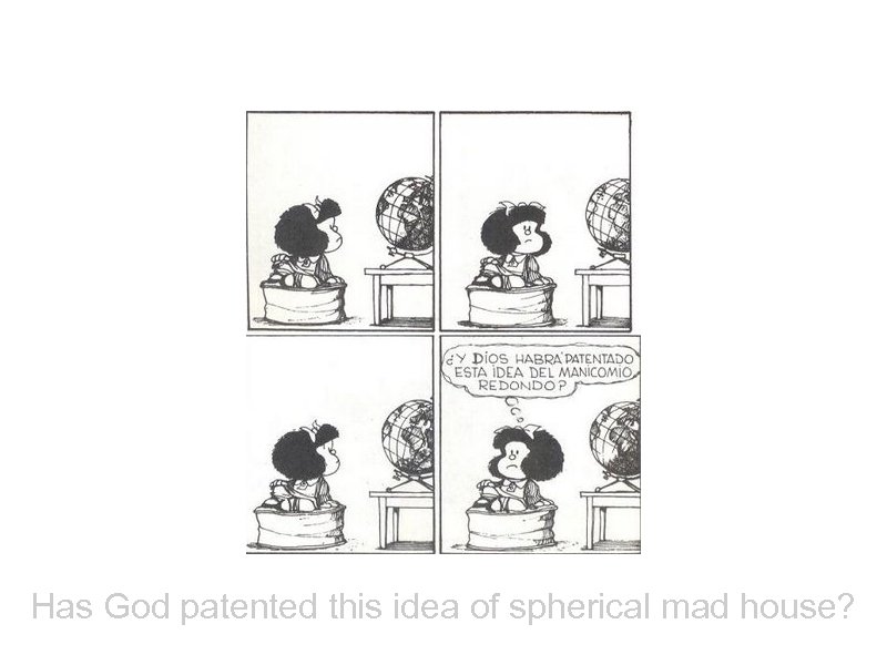 Has God patented this idea of spherical mad house? 