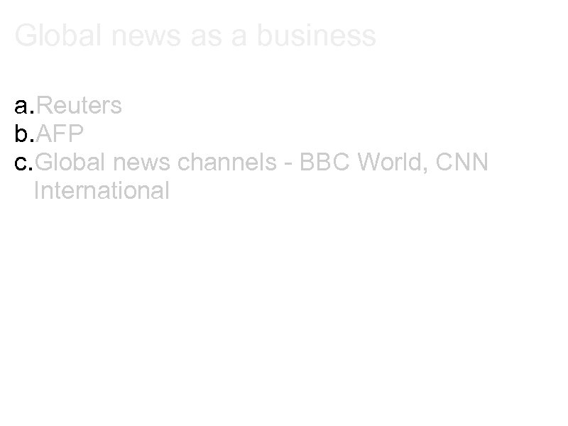 Global news as a business a. Reuters b. AFP c. Global news channels -
