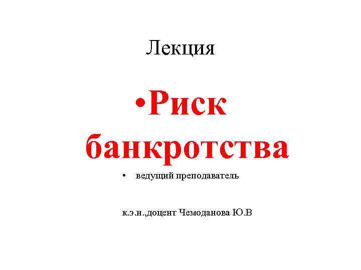 Лекция • Риск банкротства • ведущий преподаватель к. э. н. , доцент Чемоданова Ю.