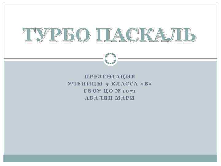 ТУРБО ПАСКАЛЬ ПРЕЗЕНТАЦИЯ УЧЕНИЦЫ 9 КЛАССА «В» ГБОУ ЦО № 1071 АВАЛЯН МАРИ 