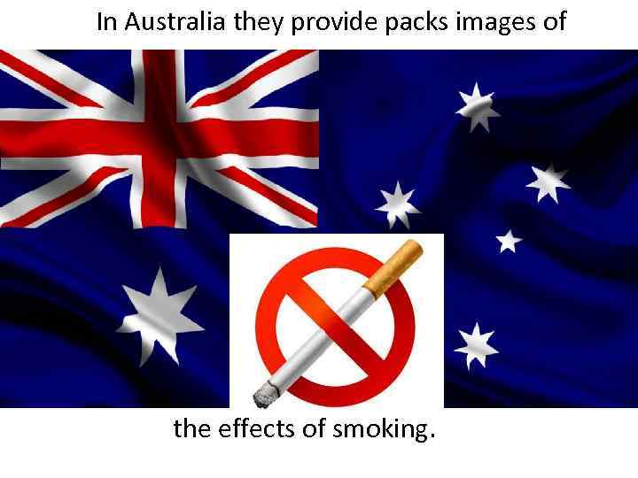 In Australia they provide packs images of the effects of smoking. 