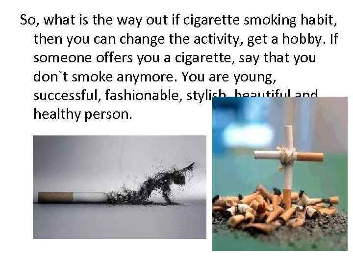 So, what is the way out if cigarette smoking habit, then you can change