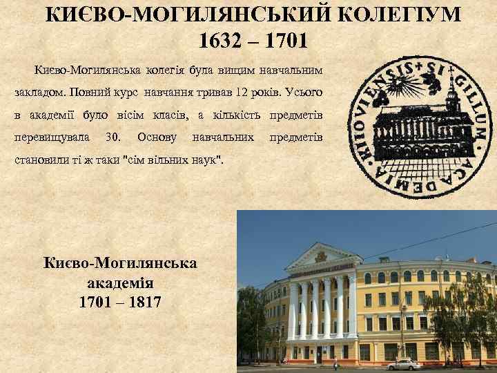 КИЄВО-МОГИЛЯНСЬКИЙ КОЛЕГІУМ 1632 – 1701 Києво-Могилянська колегія була вищим навчальним закладом. Повний курс навчання