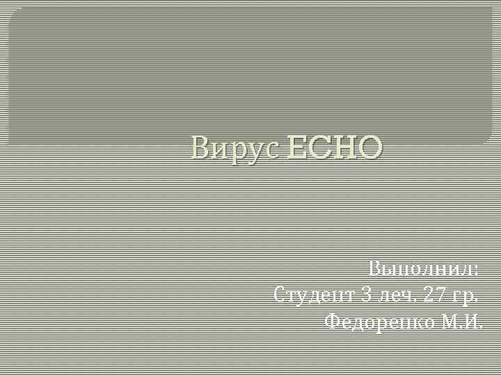 Вирус ECHO Выполнил: Студент 3 леч. 27 гр. Федоренко М. И. 