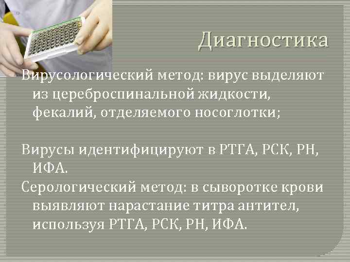 Диагностика Вирусологический метод: вирус выделяют из цереброспинальной жидкости, фекалий, отделяемого носоглотки; Вирусы идентифицируют в