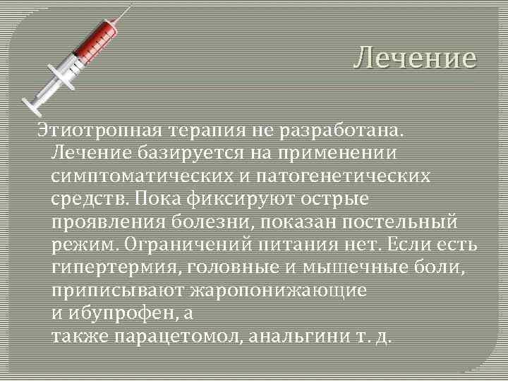 Лечение Этиотропная терапия не разработана. Лечение базируется на применении симптоматических и патогенетических средств. Пока