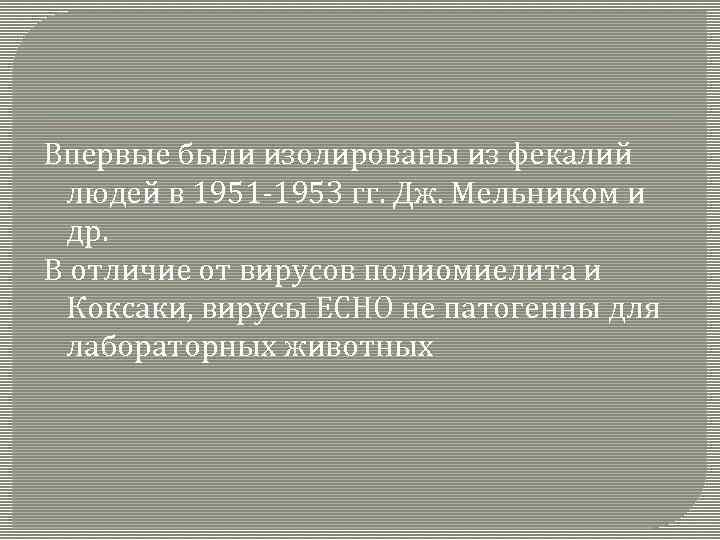 Впервые были изолированы из фекалий людей в 1951 -1953 гг. Дж. Мельником и др.