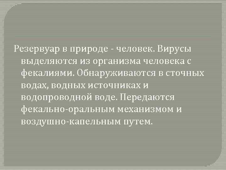 Резервуар в природе - человек. Вирусы выделяются из организма человека с фекалиями. Обнаруживаются в