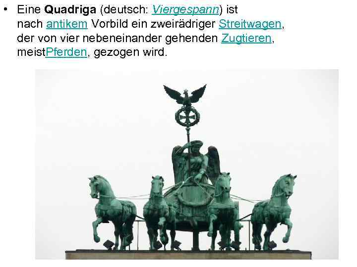  • Eine Quadriga (deutsch: Viergespann) ist nach antikem Vorbild ein zweirädriger Streitwagen, der