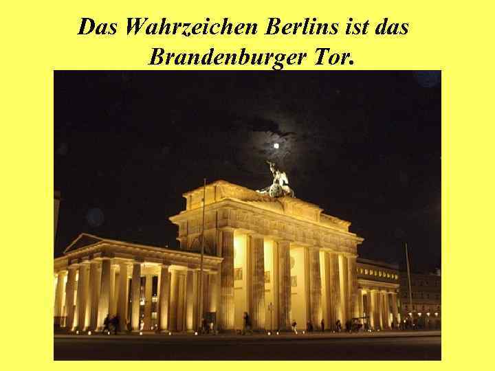 Das Wahrzeichen Berlins ist das Brandenburger Tor. 