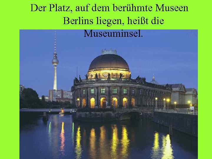 Der Platz, auf dem berühmte Museen Berlins liegen, heißt die Museuminsel. 