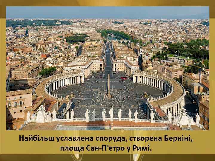 Найбільш уславлена споруда, створена Берніні, площа Сан-П'єтро у Римі. 