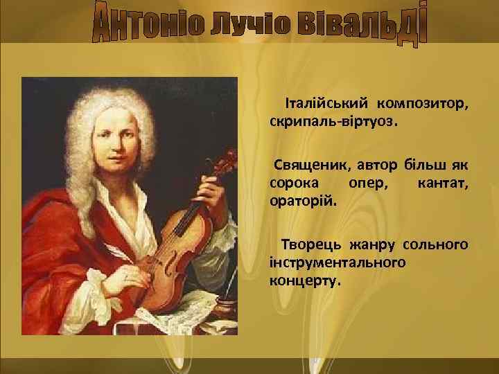 Італійський композитор, скрипаль-віртуоз. Священик, автор більш як сорока опер, кантат, ораторій. Творець жанру сольного