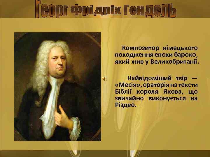 Композитор німецького походження епохи бароко, який жив у Великобританії. Найвідоміший твір — «Месія» ,
