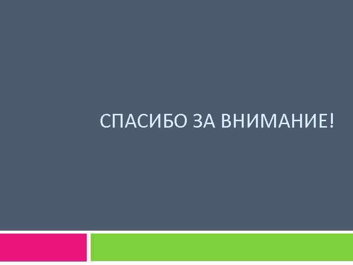 СПАСИБО ЗА ВНИМАНИЕ! 