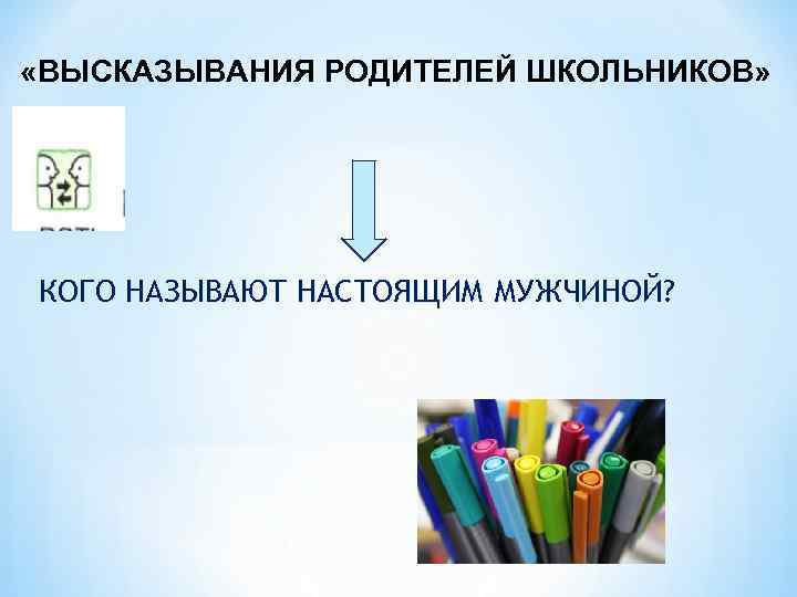  «ВЫСКАЗЫВАНИЯ РОДИТЕЛЕЙ ШКОЛЬНИКОВ» КОГО НАЗЫВАЮТ НАСТОЯЩИМ МУЖЧИНОЙ? 