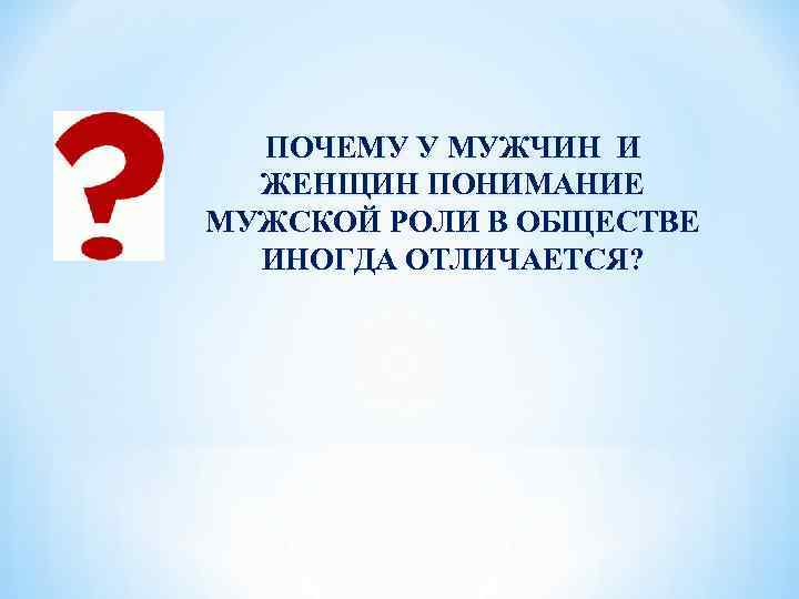 ПОЧЕМУ У МУЖЧИН И ЖЕНЩИН ПОНИМАНИЕ МУЖСКОЙ РОЛИ В ОБЩЕСТВЕ ИНОГДА ОТЛИЧАЕТСЯ? 