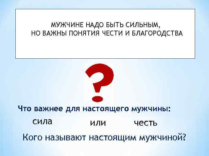 МУЖЧИНЕ НАДО БЫТЬ СИЛЬНЫМ, НО ВАЖНЫ ПОНЯТИЯ ЧЕСТИ И БЛАГОРОДСТВА Что важнее для настоящего