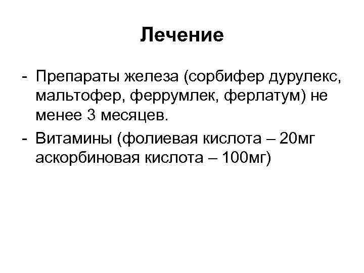 Лечение - Препараты железа (сорбифер дурулекс, мальтофер, феррумлек, ферлатум) не менее 3 месяцев. -