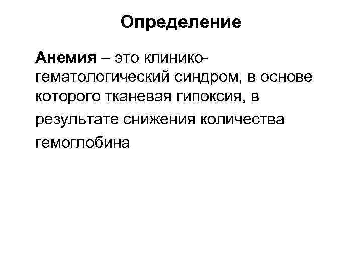 Определение Анемия – это клиникогематологический синдром, в основе которого тканевая гипоксия, в результате снижения