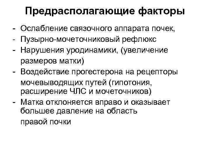 Предрасполагающие факторы - Ослабление связочного аппарата почек, - Пузырно-мочеточниковый рефлюкс - Нарушения уродинамики, (увеличение