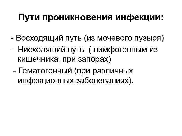 Пути проникновения инфекции: - Восходящий путь (из мочевого пузыря) - Нисходящий путь ( лимфогенным