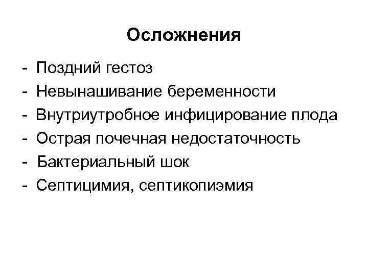 Осложнения - Поздний гестоз Невынашивание беременности Внутриутробное инфицирование плода Острая почечная недостаточность Бактериальный шок
