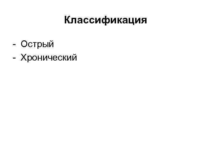 Классификация - Острый - Хронический 