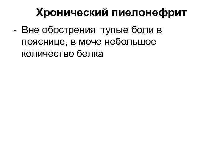 Хронический пиелонефрит - Вне обострения тупые боли в пояснице, в моче небольшое количество белка