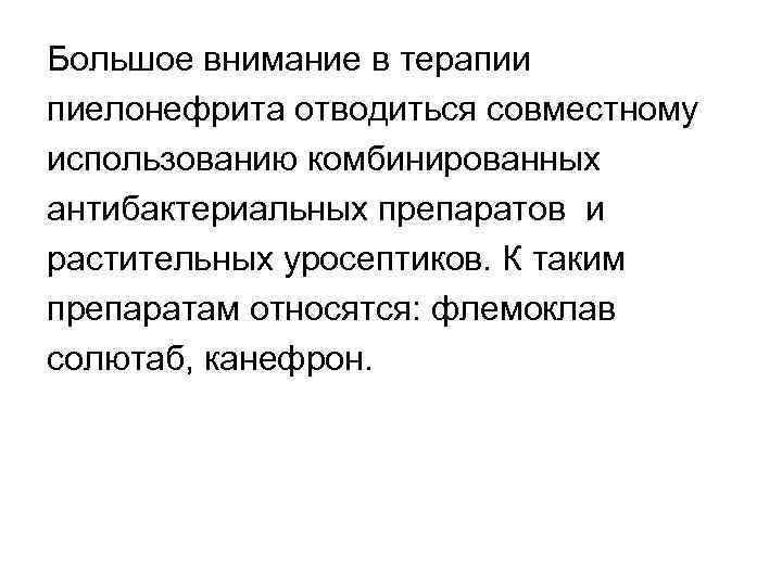Большое внимание в терапии пиелонефрита отводиться совместному использованию комбинированных антибактериальных препаратов и растительных уросептиков.