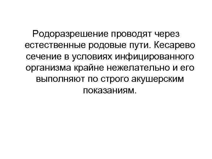 Родоразрешение проводят через естественные родовые пути. Кесарево сечение в условиях инфицированного организма крайне нежелательно