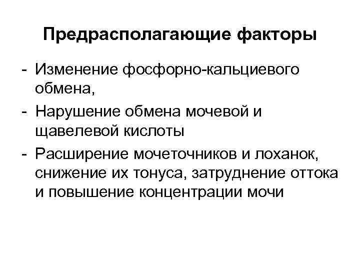 Предрасполагающие факторы - Изменение фосфорно-кальциевого обмена, - Нарушение обмена мочевой и щавелевой кислоты -