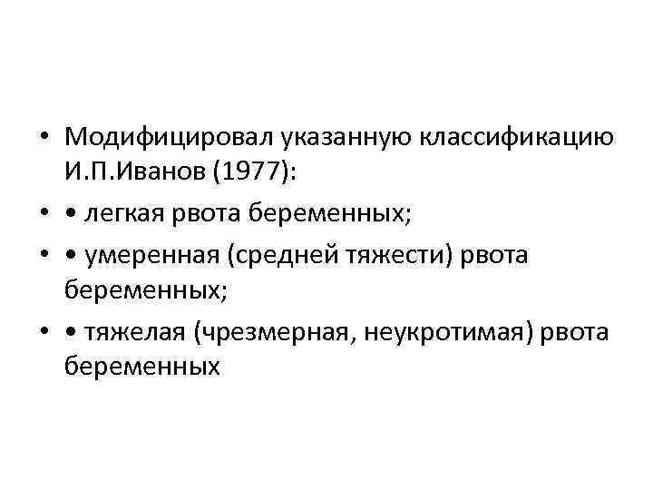  • Модифицировал указанную классификацию И. П. Иванов (1977): • • легкая рвота беременных;