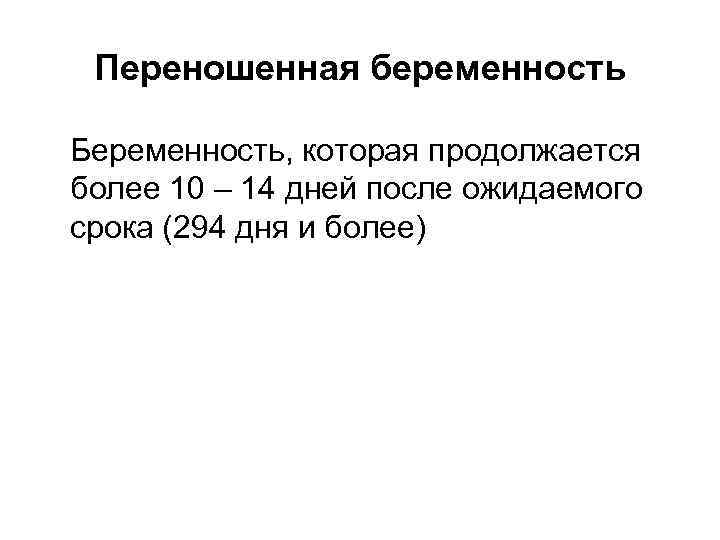 Переношенная беременность Беременность, которая продолжается более 10 – 14 дней после ожидаемого срока (294