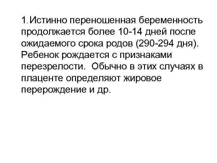 1. Истинно переношенная беременность продолжается более 10 -14 дней после ожидаемого срока родов (290