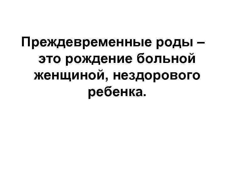 Преждевременные роды – это рождение больной женщиной, нездорового ребенка. 