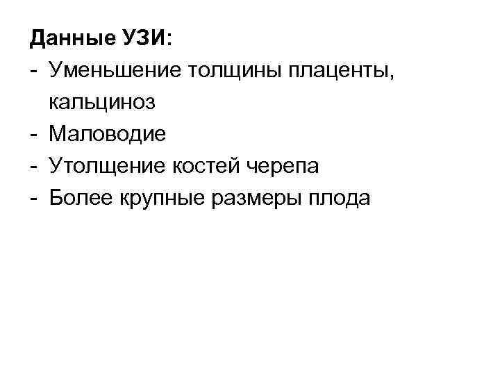 Данные УЗИ: - Уменьшение толщины плаценты, кальциноз - Маловодие - Утолщение костей черепа -