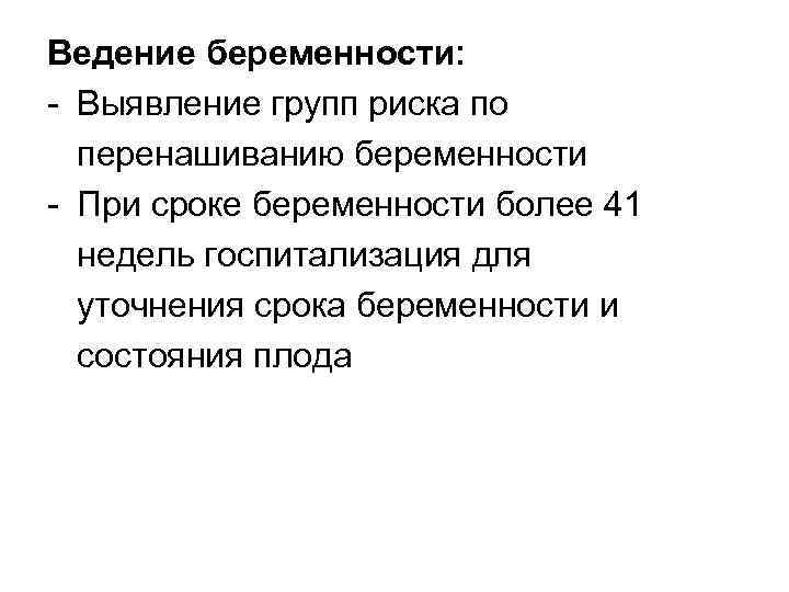 Ведение беременности: - Выявление групп риска по перенашиванию беременности - При сроке беременности более