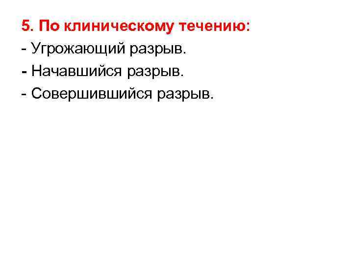 5. По клиническому течению: - Угрожающий разрыв. - Начавшийся разрыв. - Совершившийся разрыв. 