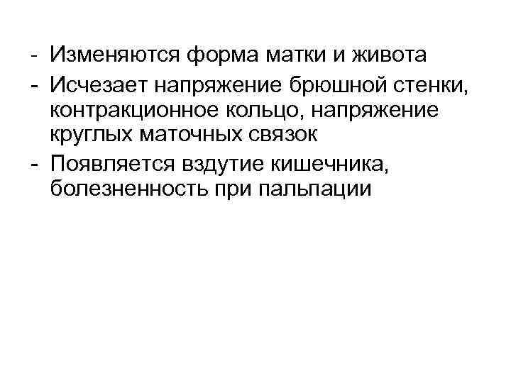 - Изменяются форма матки и живота - Исчезает напряжение брюшной стенки, контракционное кольцо, напряжение