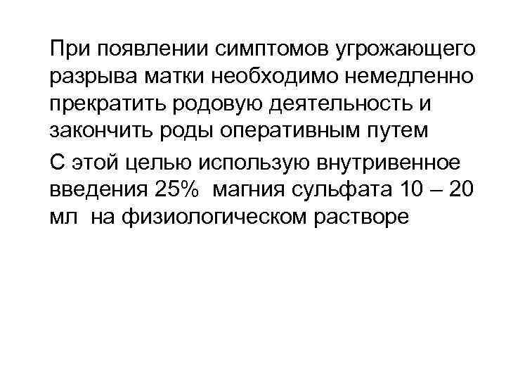 При появлении симптомов угрожающего разрыва матки необходимо немедленно прекратить родовую деятельность и закончить роды