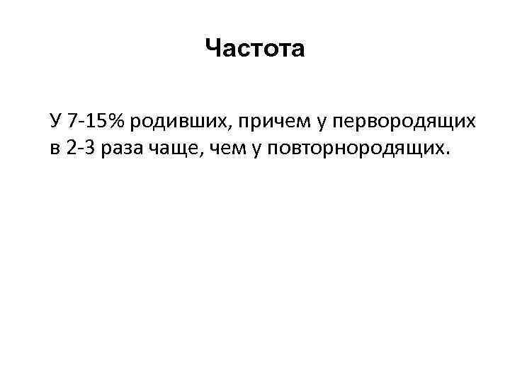 Частота У 7 -15% родивших, причем у первородящих в 2 -3 раза чаще, чем