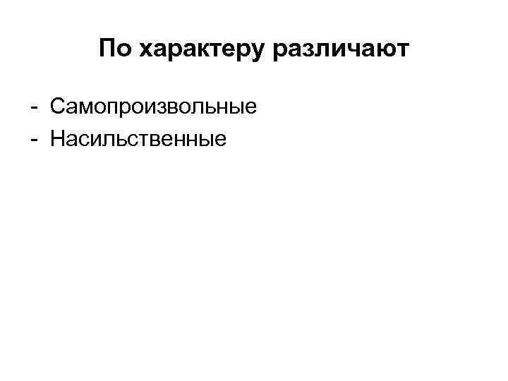 По характеру различают - Самопроизвольные - Насильственные 