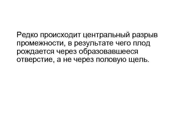 Редко происходит центральный разрыв промежности, в результате чего плод рождается через образовавшееся отверстие, а