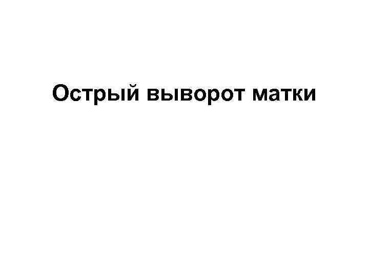 Острый выворот матки 